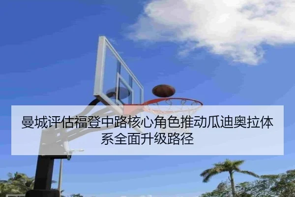 曼城评估福登中路核心角色推动瓜迪奥拉体系全面升级路径