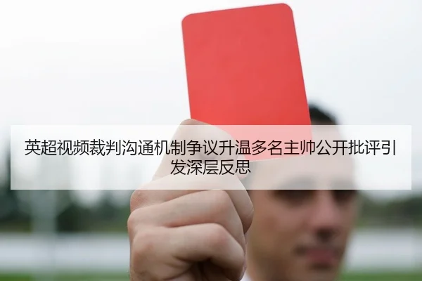 英超视频裁判沟通机制争议升温多名主帅公开批评引发深层反思