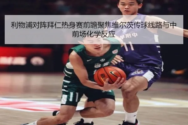 利物浦对阵拜仁热身赛前瞻聚焦维尔茨传球线路与中前场化学反应